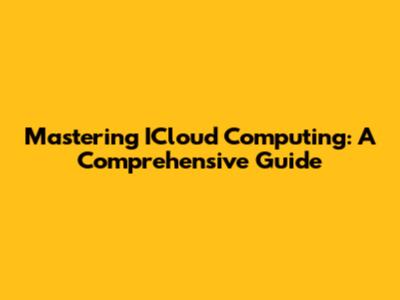 Mastering ICloud Computing: A Comprehensive Guide