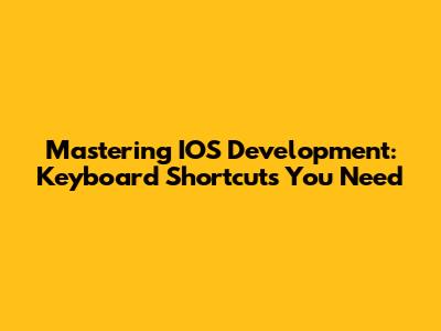 Mastering IOS Development: Keyboard Shortcuts You Need