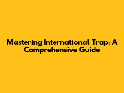 Mastering International Trap: A Comprehensive Guide