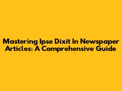 Mastering Ipse Dixit In Newspaper Articles: A Comprehensive Guide