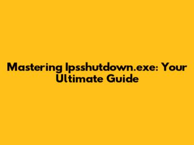 Mastering Ipsshutdown.exe: Your Ultimate Guide