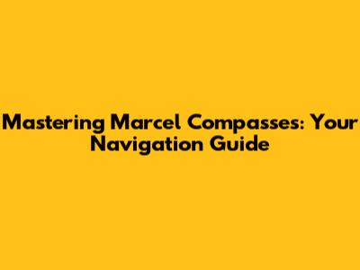 Mastering Marcel Compasses: Your Navigation Guide