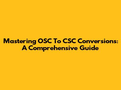 Mastering OSC To CSC Conversions: A Comprehensive Guide