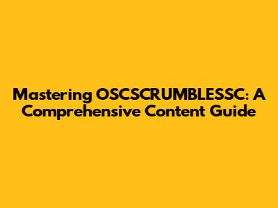 Mastering OSCSCRUMBLESSC: A Comprehensive Content Guide