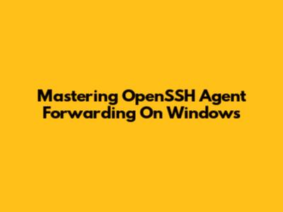 Mastering OpenSSH Agent Forwarding On Windows