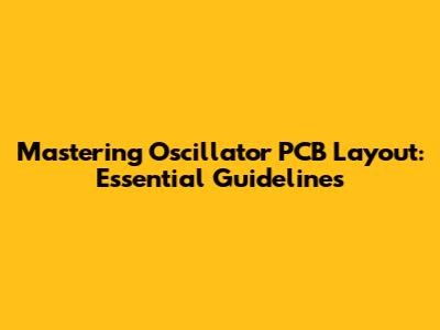 Mastering Oscillator PCB Layout: Essential Guidelines