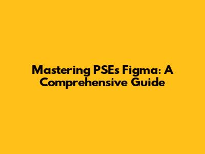 Mastering PSE's Figma: A Comprehensive Guide