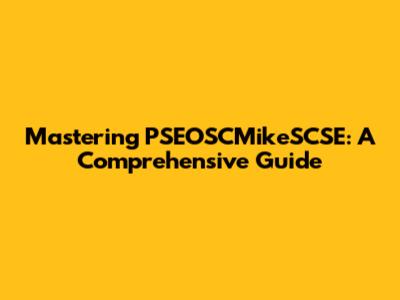 Mastering PSEOSCMikeSCSE: A Comprehensive Guide