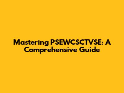 Mastering PSEWCSCTVSE: A Comprehensive Guide