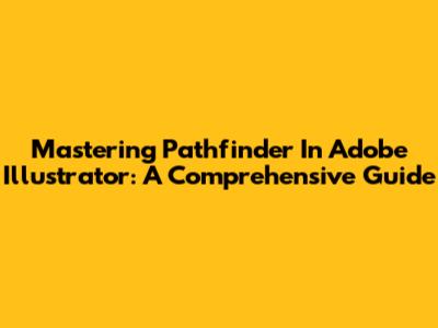Mastering Pathfinder In Adobe Illustrator: A Comprehensive Guide