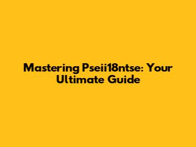 Mastering Pseii18ntse: Your Ultimate Guide