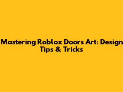 Mastering Roblox Doors Art: Design Tips & Tricks