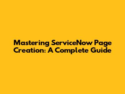 Mastering ServiceNow Page Creation: A Complete Guide