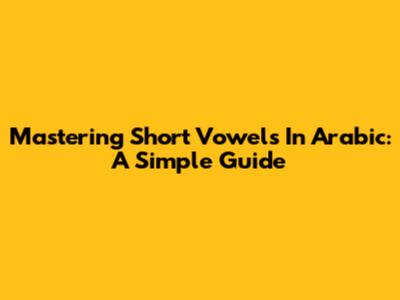 Mastering Short Vowels In Arabic: A Simple Guide