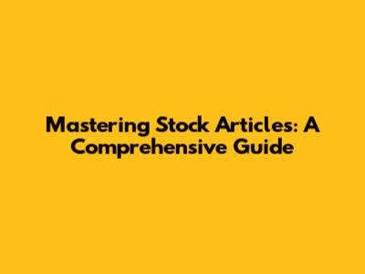Mastering Stock Articles: A Comprehensive Guide