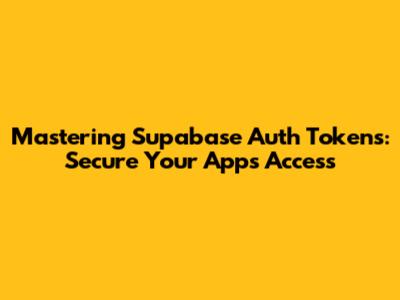 Mastering Supabase Auth Tokens: Secure Your App's Access
