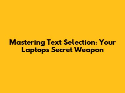 Mastering Text Selection: Your Laptop's Secret Weapon