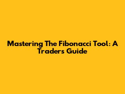 Mastering The Fibonacci Tool: A Trader's Guide