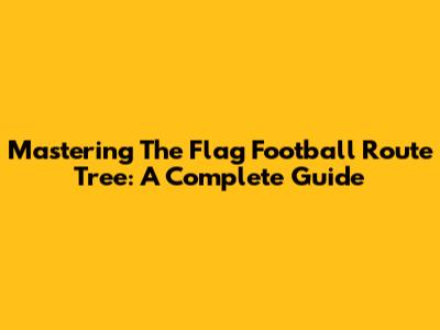 Mastering The Flag Football Route Tree: A Complete Guide