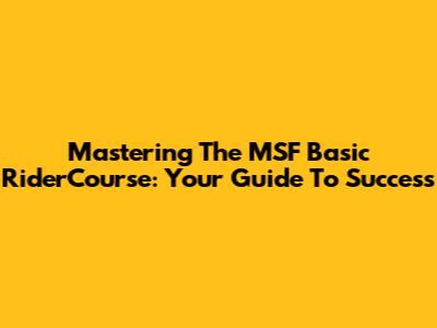 Mastering The MSF Basic RiderCourse: Your Guide To Success