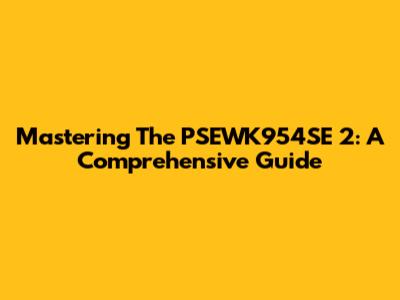 Mastering The PSEWK954SE 2: A Comprehensive Guide