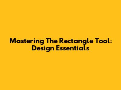 Mastering The Rectangle Tool: Design Essentials