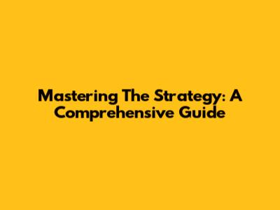 Mastering The Strategy: A Comprehensive Guide