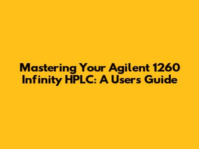 Mastering Your Agilent 1260 Infinity HPLC: A User's Guide