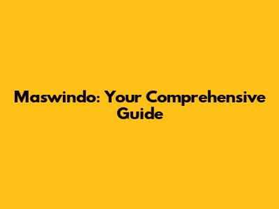 Maswindo: Your Comprehensive Guide