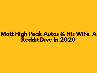 Matt High Peak Autos & His Wife: A Reddit Dive In 2020