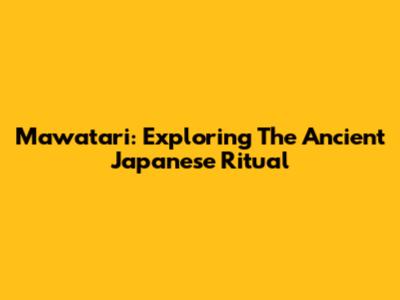Mawatari: Exploring The Ancient Japanese Ritual