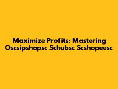 Maximize Profits: Mastering Oscsipshopsc Schubsc Scshopeesc