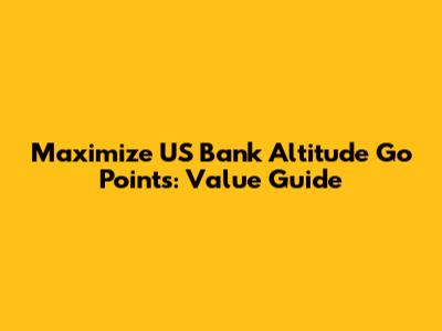 Maximize US Bank Altitude Go Points: Value Guide