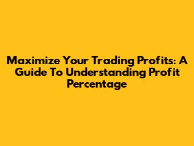Maximize Your Trading Profits: A Guide To Understanding Profit Percentage