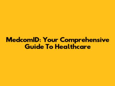 MedcomID: Your Comprehensive Guide To Healthcare