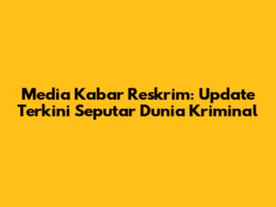 Media Kabar Reskrim: Update Terkini Seputar Dunia Kriminal