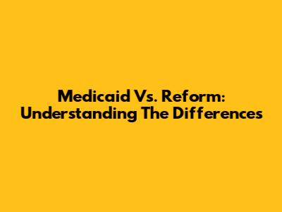 Medicaid Vs. Reform: Understanding The Differences