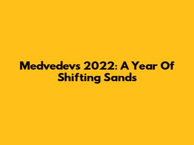 Medvedev's 2022: A Year Of Shifting Sands