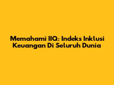 Memahami IIQ: Indeks Inklusi Keuangan Di Seluruh Dunia