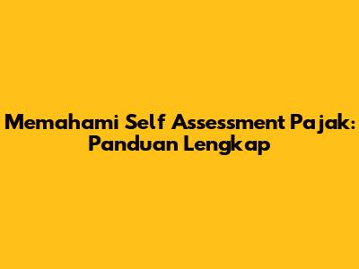 Memahami Self Assessment Pajak: Panduan Lengkap
