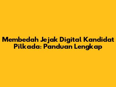 Membedah Jejak Digital Kandidat Pilkada: Panduan Lengkap