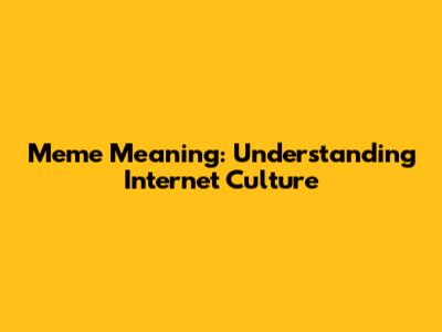 Meme Meaning: Understanding Internet Culture
