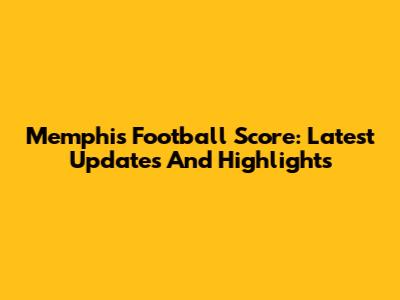 Memphis Football Score: Latest Updates And Highlights