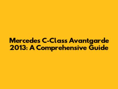 Mercedes C-Class Avantgarde 2013: A Comprehensive Guide