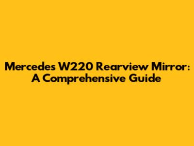 Mercedes W220 Rearview Mirror: A Comprehensive Guide