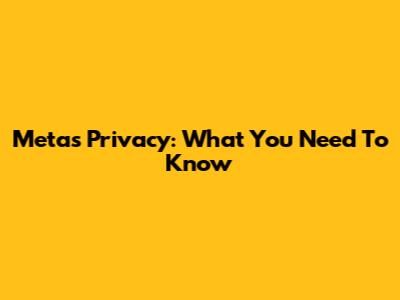 Meta's Privacy: What You Need To Know