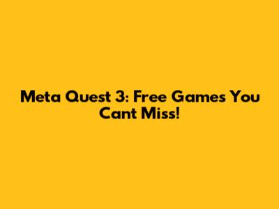 Meta Quest 3: Free Games You Can't Miss!