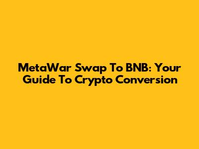 MetaWar Swap To BNB: Your Guide To Crypto Conversion