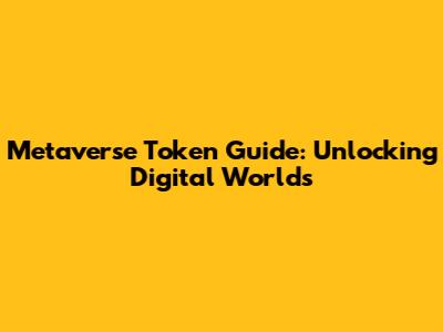 Metaverse Token Guide: Unlocking Digital Worlds