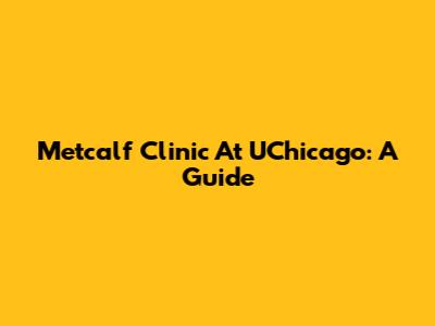 Metcalf Clinic At UChicago: A Guide